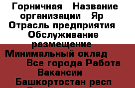 Горничная › Название организации ­ Яр › Отрасль предприятия ­ Обслуживание, размещение › Минимальный оклад ­ 15 000 - Все города Работа » Вакансии   . Башкортостан респ.,Баймакский р-н